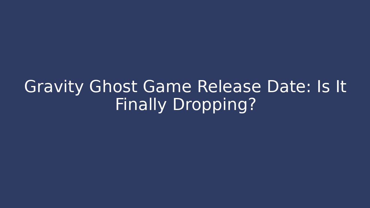 Gravity Ghost Game Release Date: Is It Finally Dropping?
