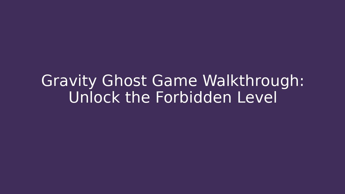 Gravity Ghost Game Walkthrough: Unlock the Forbidden Level