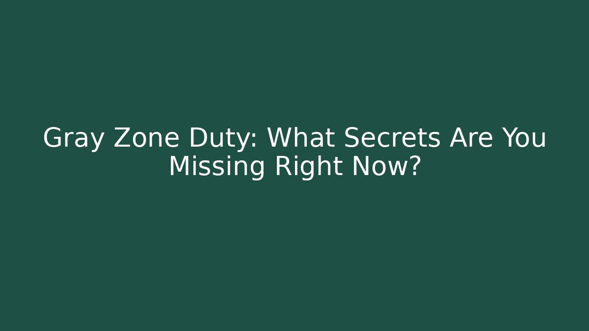 Gray Zone Duty: What Secrets Are You Missing Right Now?