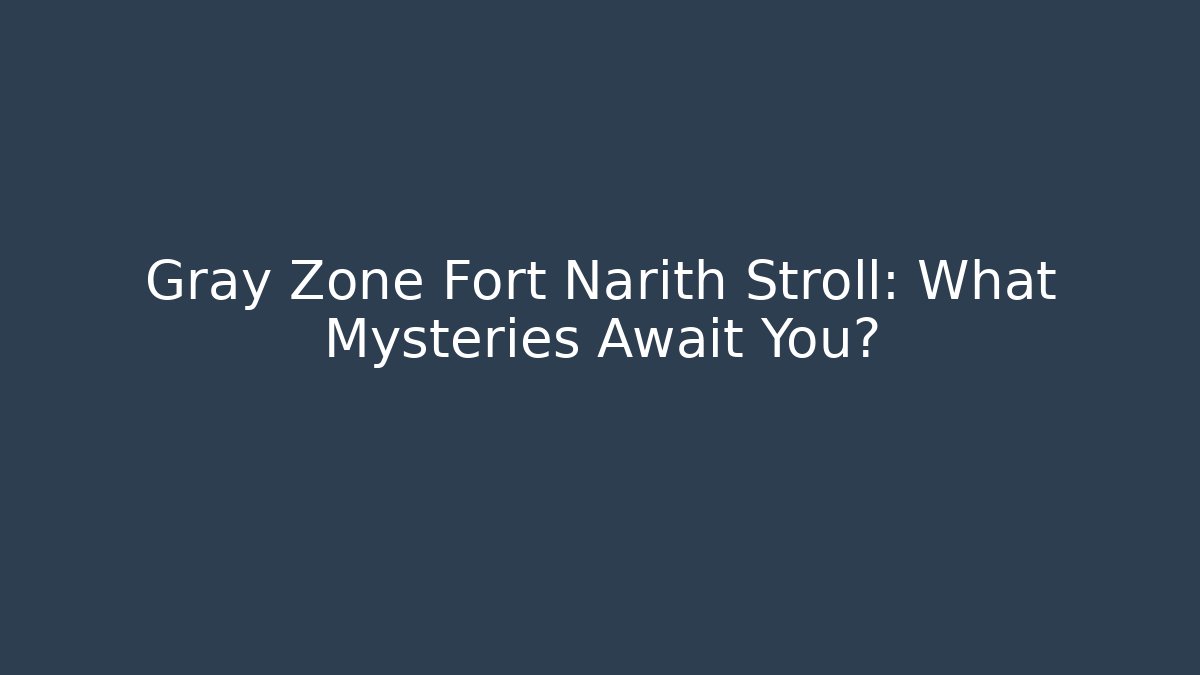 Gray Zone Fort Narith Stroll: What Mysteries Await You?