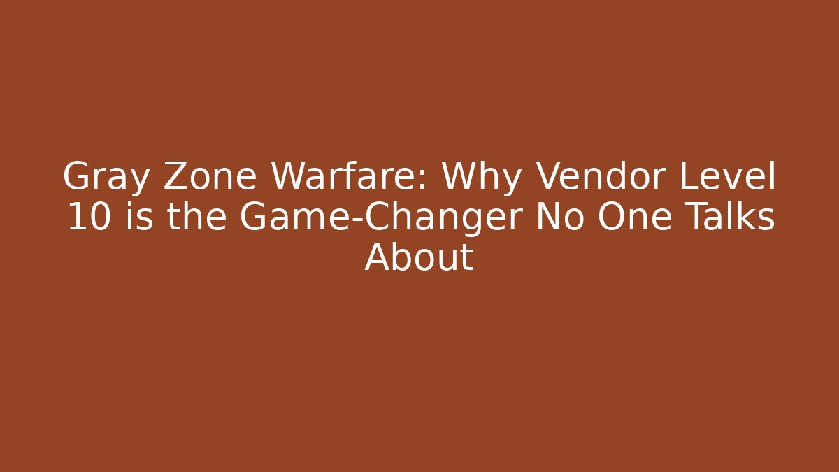 Gray Zone Warfare: Why Vendor Level 10 is the Game-Changer No One Talks About