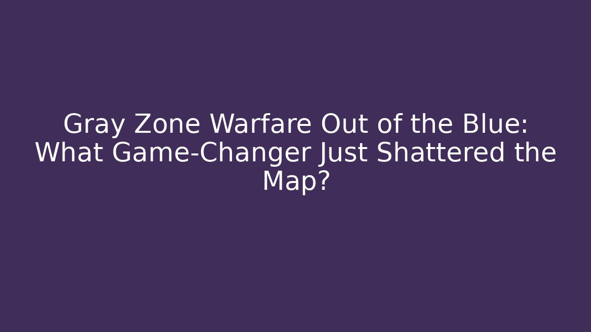 Gray Zone Warfare Out of the Blue: What Game-Changer Just Shattered the Map?