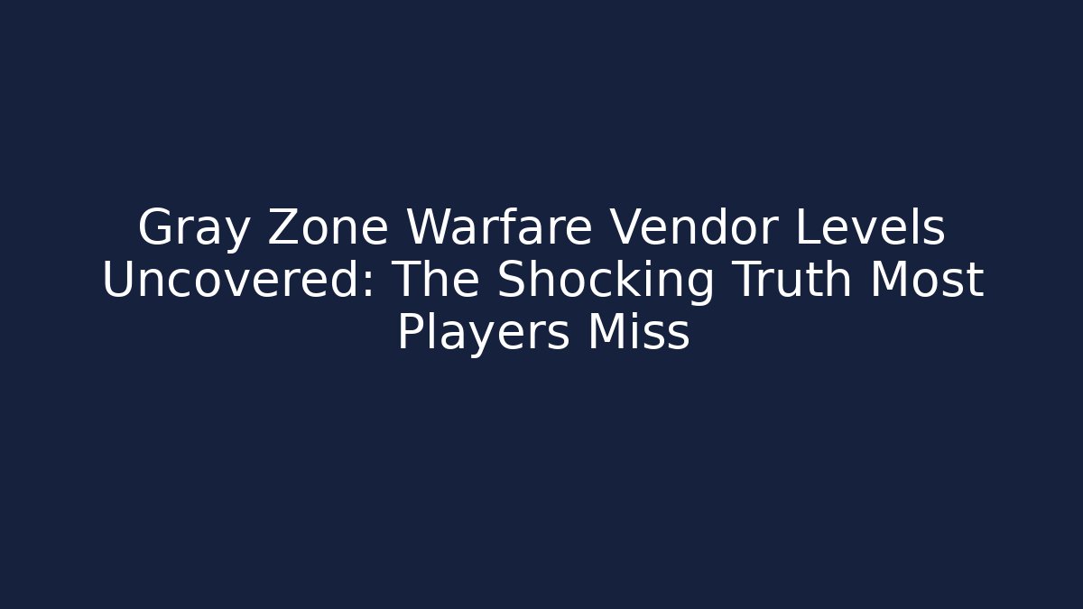 Gray Zone Warfare Vendor Levels Uncovered: The Shocking Truth Most Players Miss