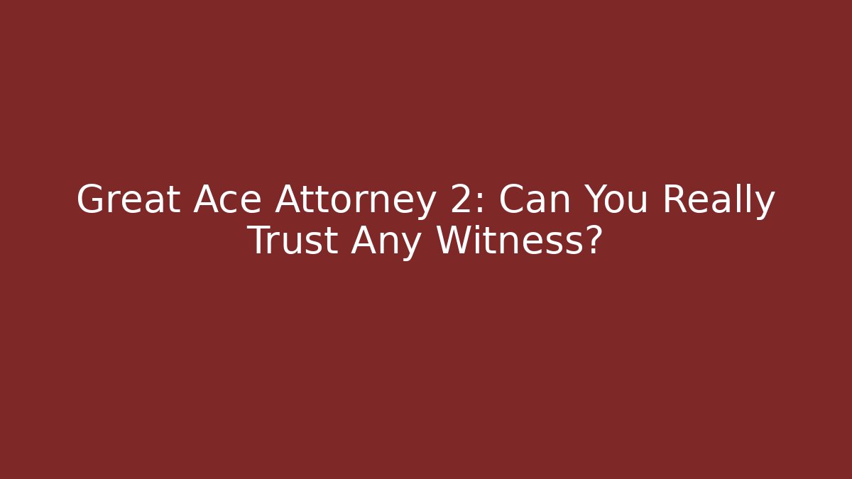 Great Ace Attorney 2: Can You Really Trust Any Witness?
