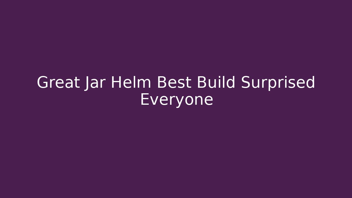 Great Jar Helm Best Build Surprised Everyone - Felix Cat Insurance