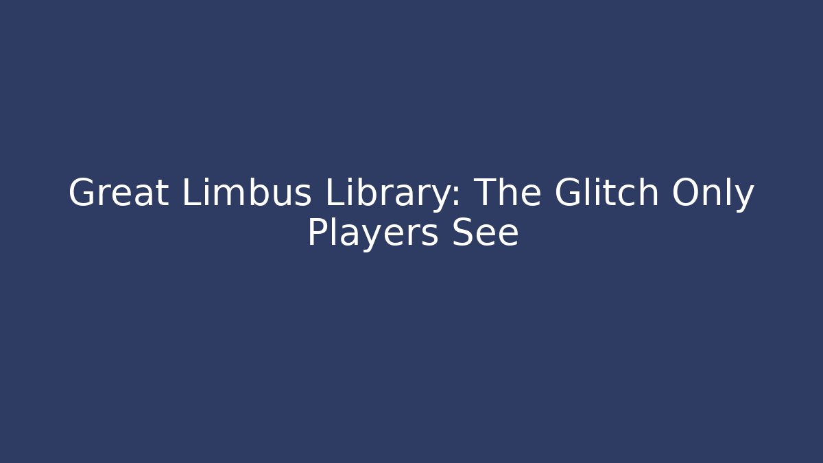 Great Limbus Library: The Glitch Only Players See