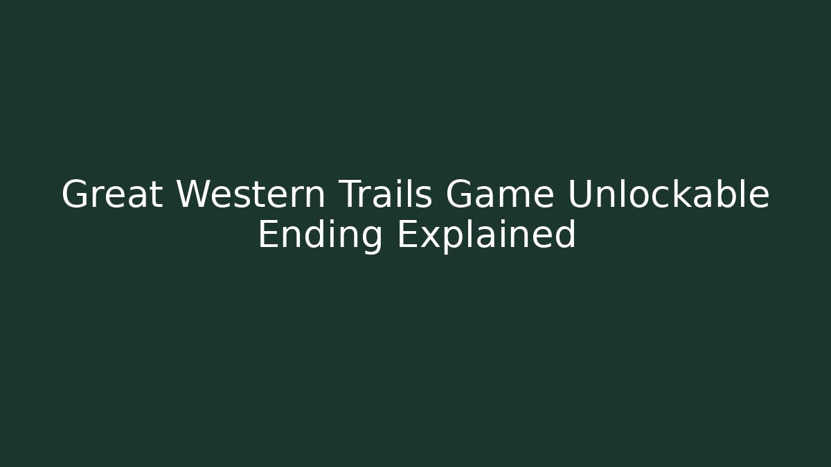 Great Western Trails Game Unlockable Ending Explained - Felix Cat Insurance