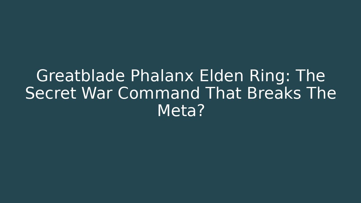 Greatblade Phalanx Elden Ring: The Secret War Command That Breaks The Meta?