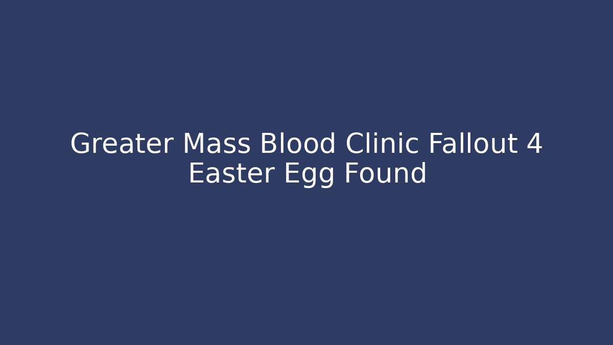 Greater Mass Blood Clinic Fallout 4 Easter Egg Found - Felix Cat Insurance