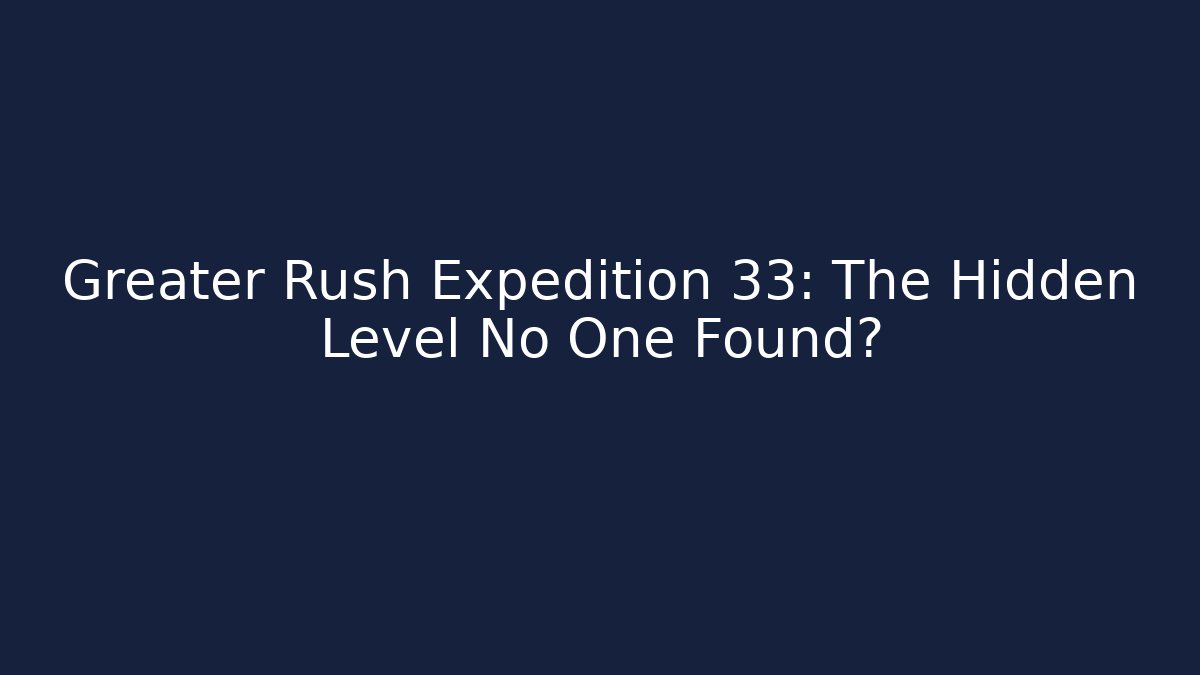Greater Rush Expedition 33: The Hidden Level No One Found?