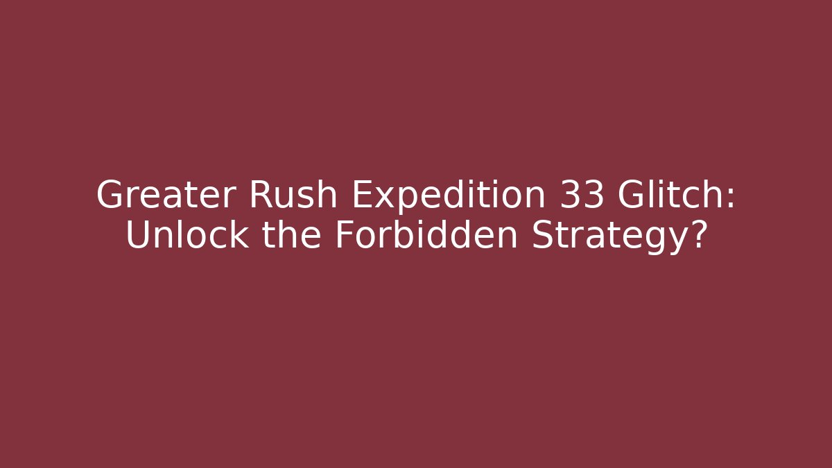 Greater Rush Expedition 33 Glitch: Unlock the Forbidden Strategy?