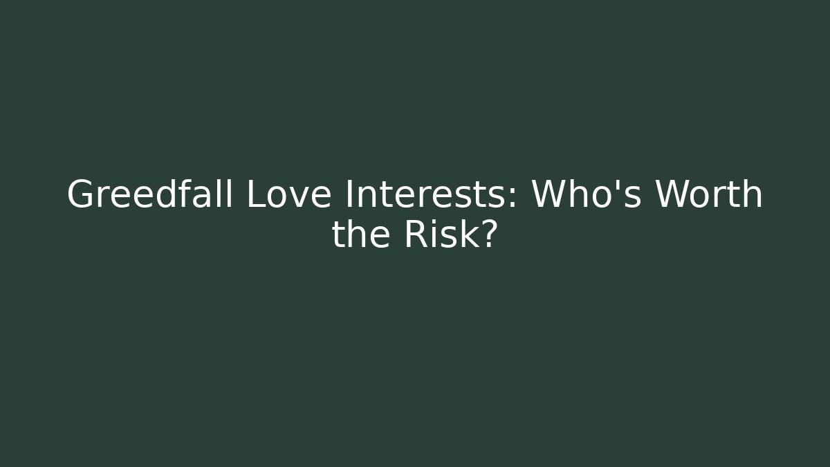 Greedfall Love Interests: Who’s Worth the Risk?