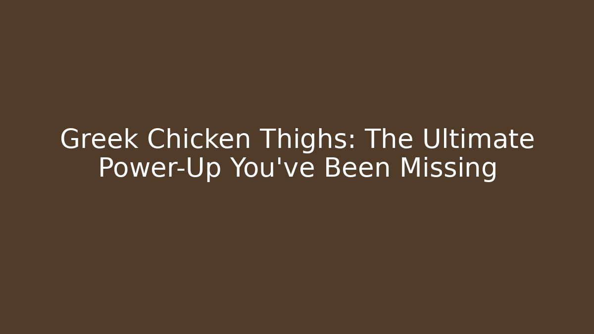 Greek Chicken Thighs: The Ultimate Power-Up You've Been Missing