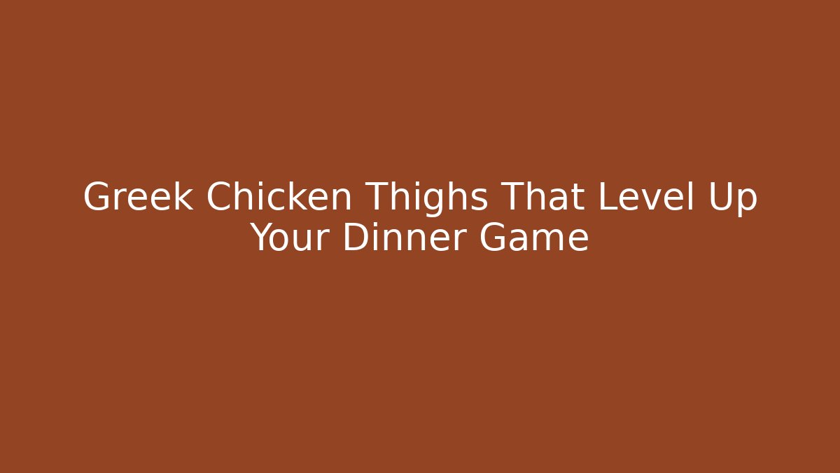 Greek Chicken Thighs That Level Up Your Dinner Game