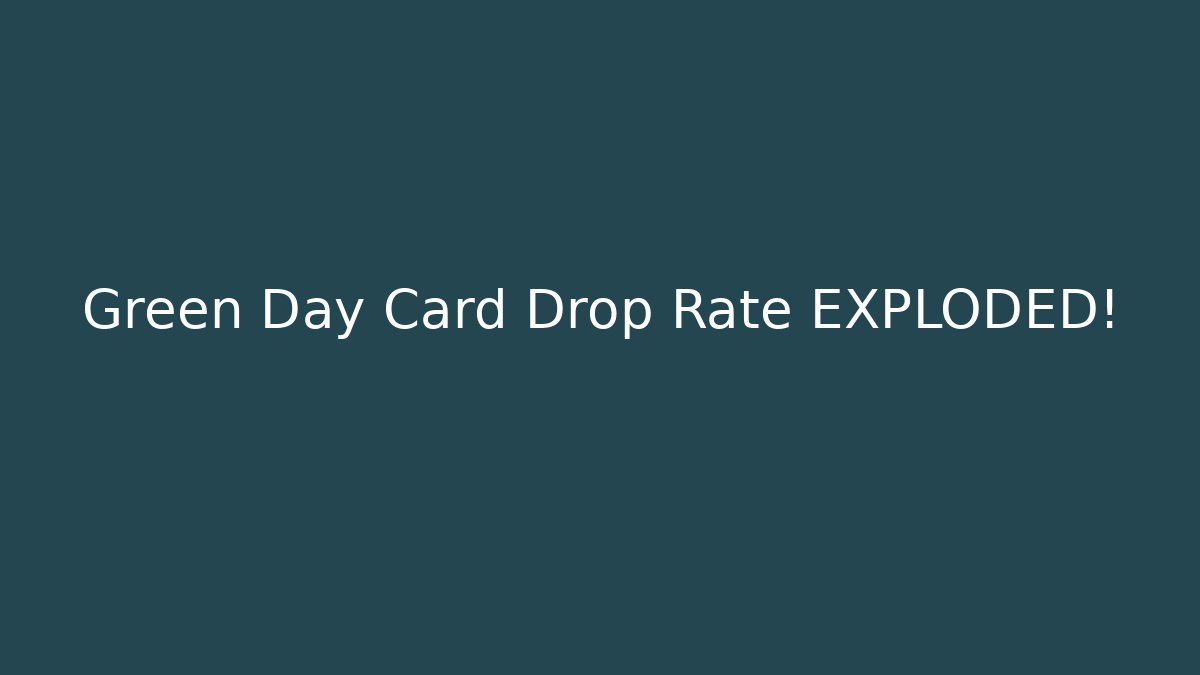 Green Day Card Drop Rate EXPLODED!