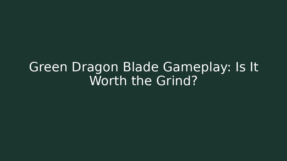 Green Dragon Blade Gameplay: Is It Worth the Grind?