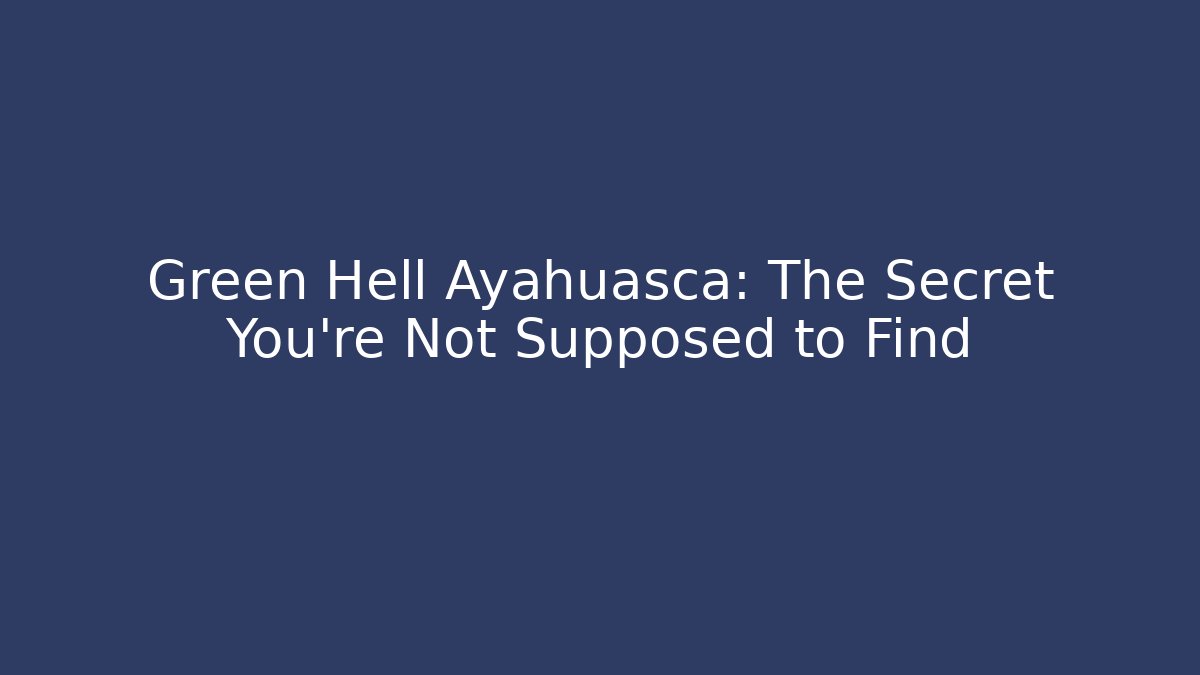 Green Hell Ayahuasca: The Secret You're Not Supposed to Find