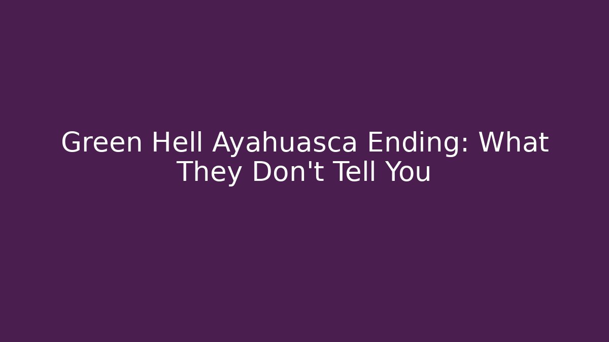 Green Hell Ayahuasca Ending: What They Don't Tell You