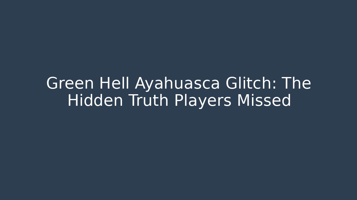 Green Hell Ayahuasca Glitch: The Hidden Truth Players Missed - Felix Cat Insurance