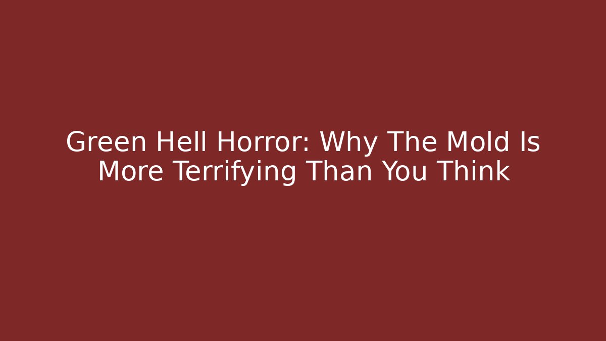 Green Hell Horror: Why The Mold Is More Terrifying Than You Think