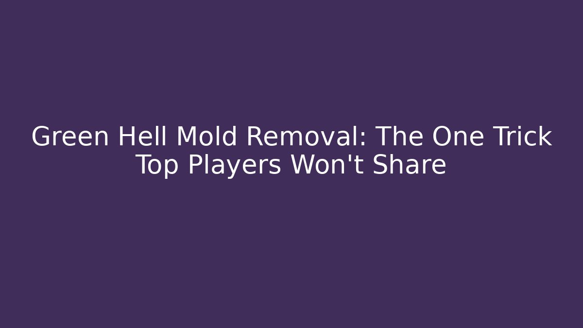Green Hell Mold Removal: The One Trick Top Players Won't Share