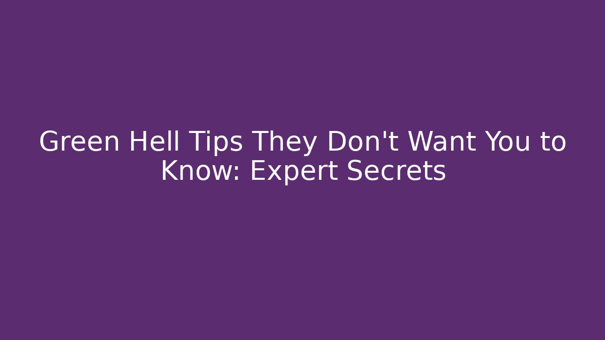 Green Hell Tips They Don't Want You to Know: Expert Secrets