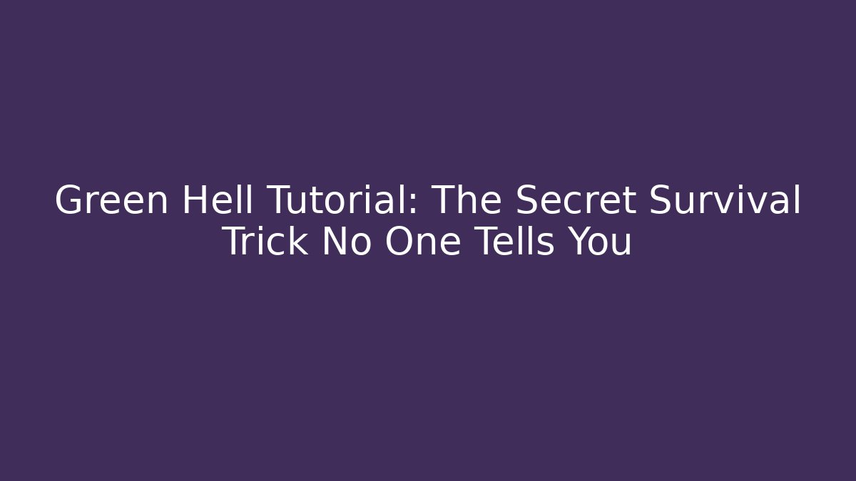 Green Hell Tutorial: The Secret Survival Trick No One Tells You