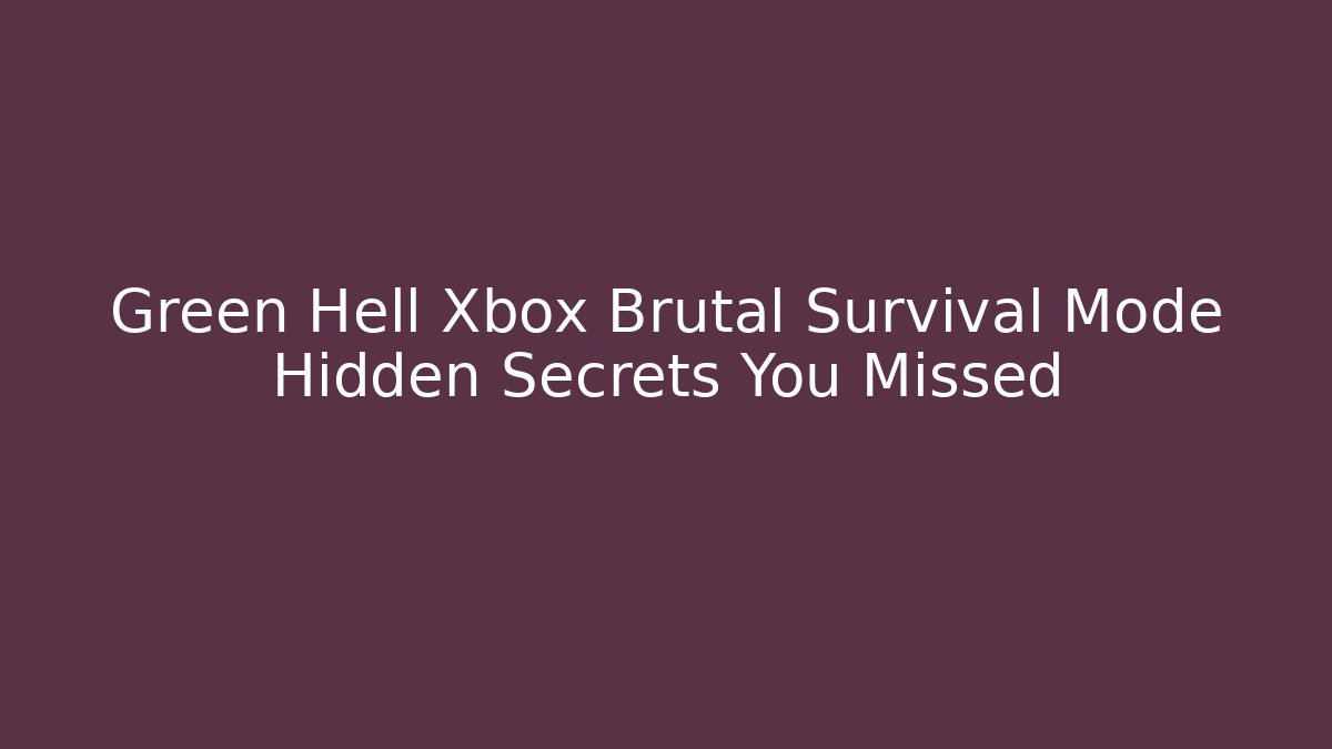 Green Hell Xbox Brutal Survival Mode Hidden Secrets You Missed