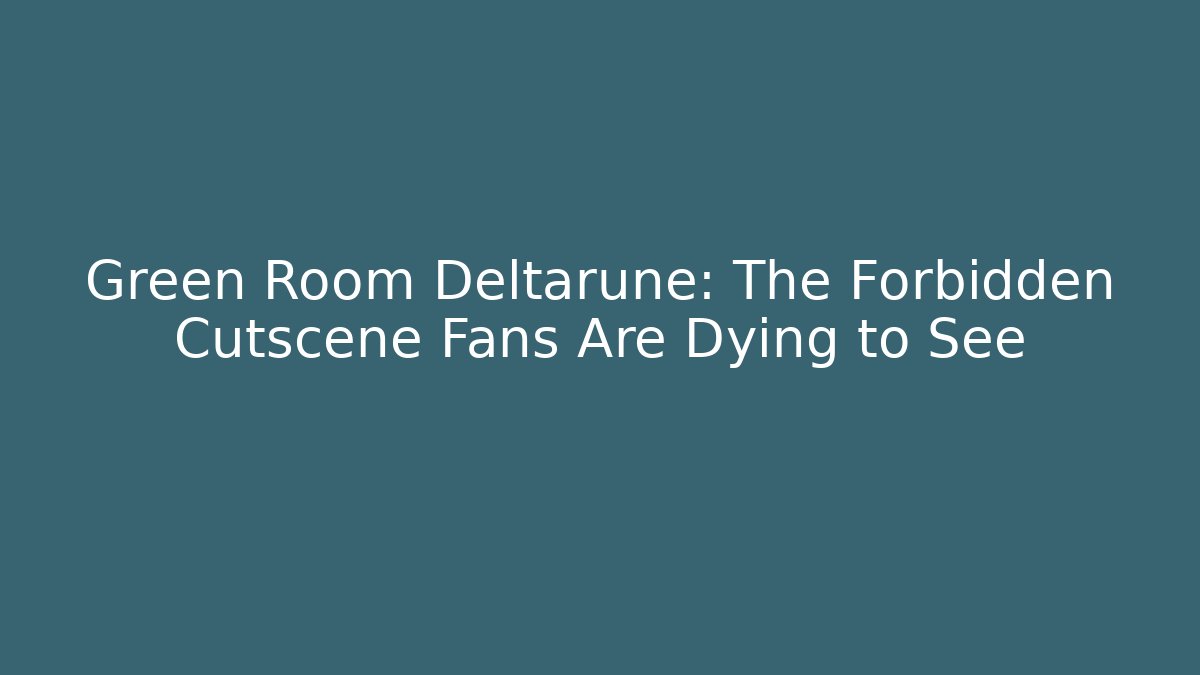 Green Room Deltarune: The Forbidden Cutscene Fans Are Dying to See
