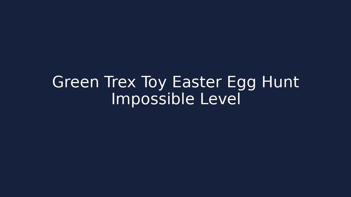 Green Trex Toy Easter Egg Hunt Impossible Level