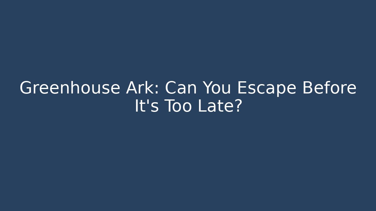 Greenhouse Ark: Can You Escape Before It's Too Late?
