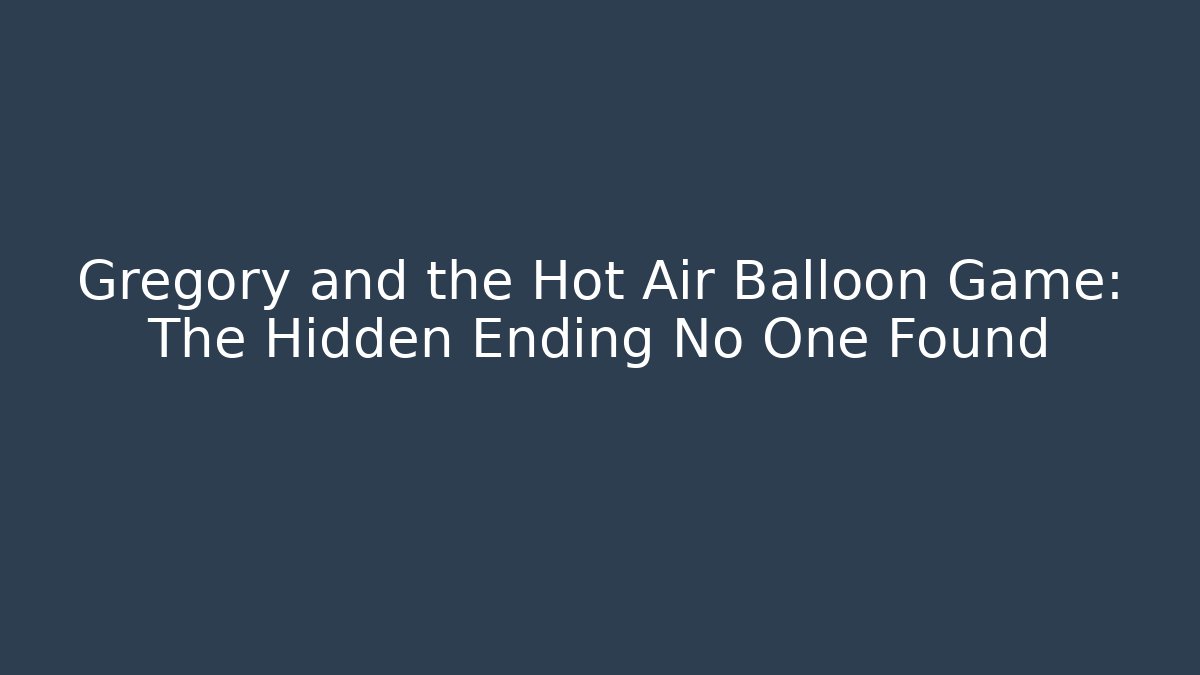 Gregory and the Hot Air Balloon Game: The Hidden Ending No One Found