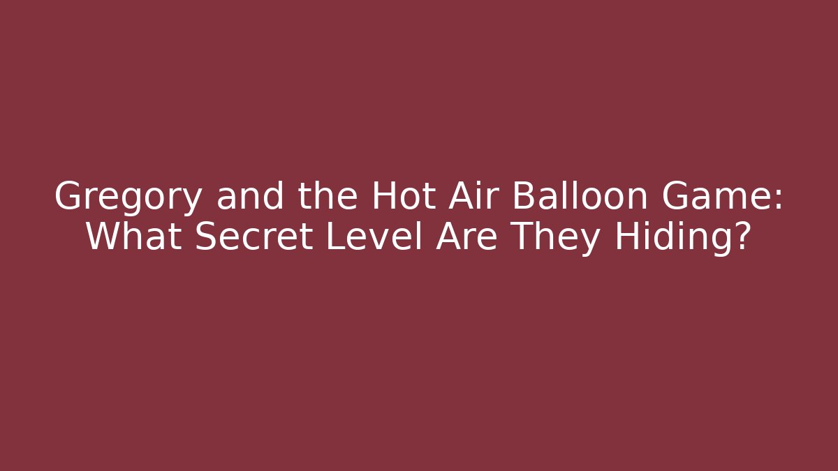 Gregory and the Hot Air Balloon Game: What Secret Level Are They Hiding?