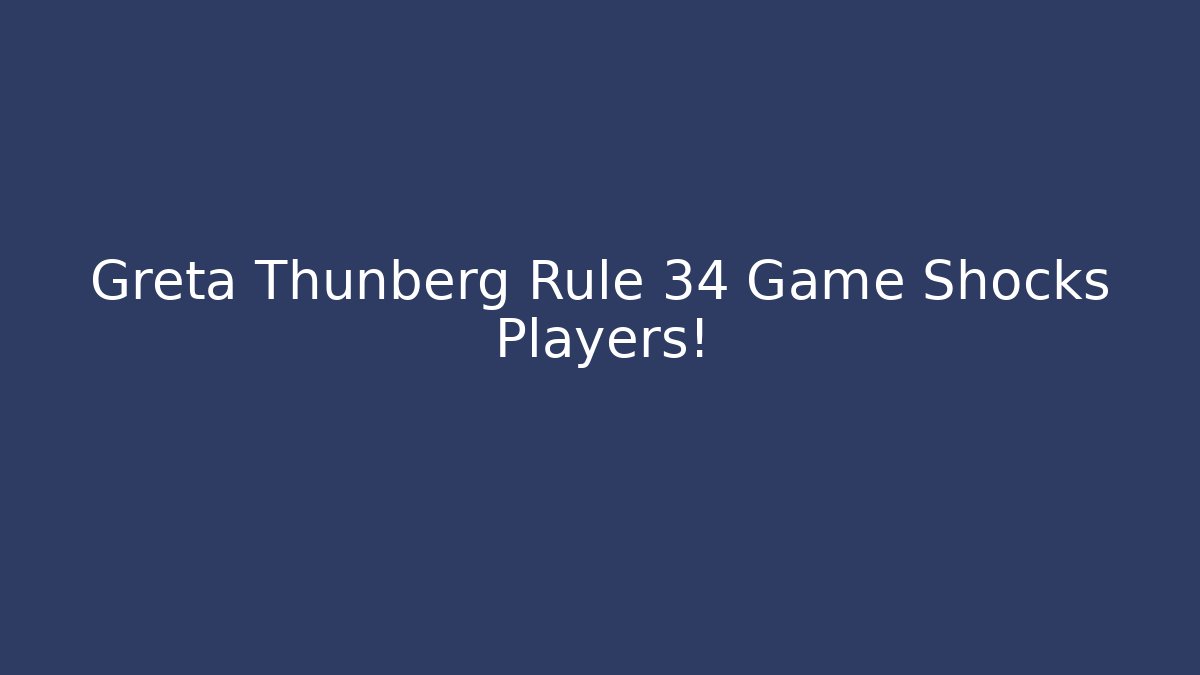 Greta Thunberg Rule 34 Game Shocks Players!