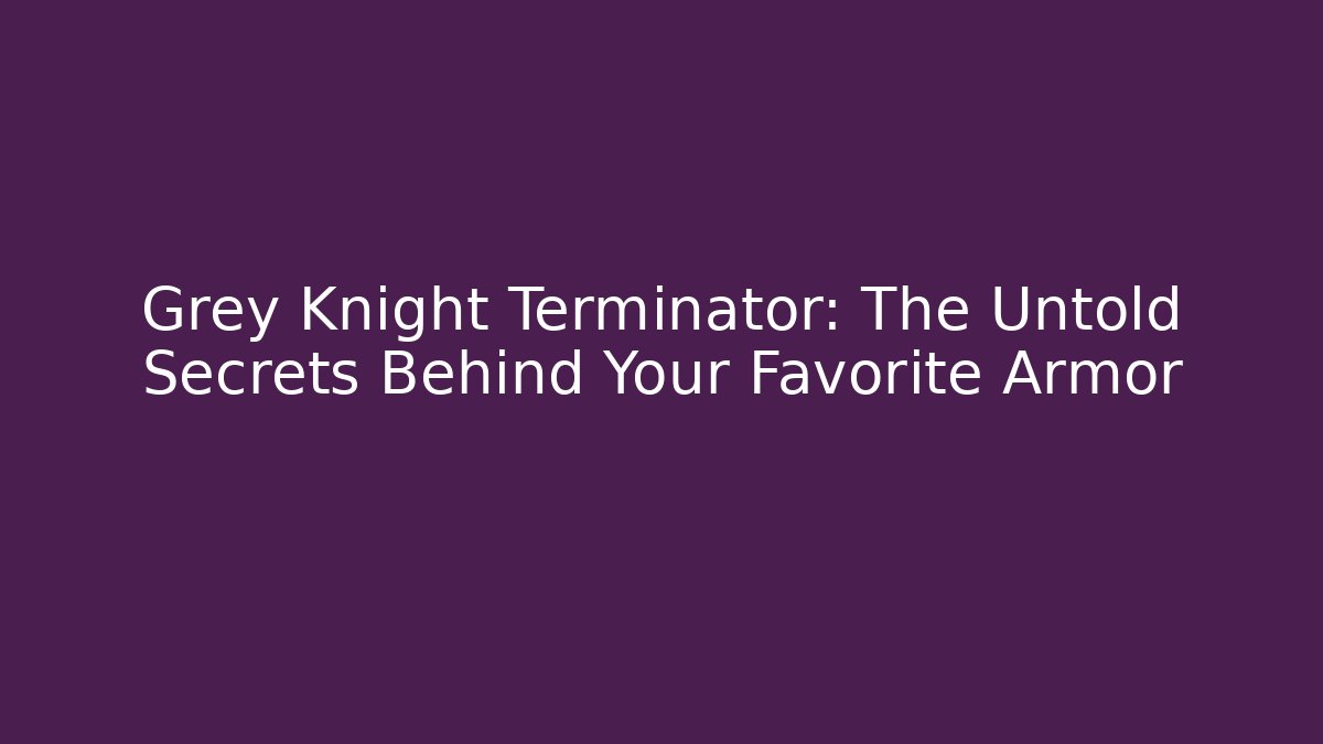 Grey Knight Terminator: The Untold Secrets Behind Your Favorite Armor