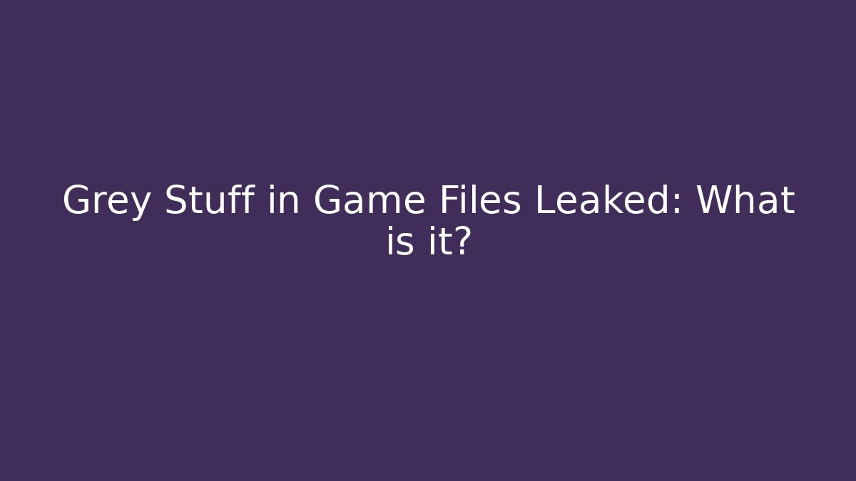 Grey Stuff in Game Files Leaked: What is it? - Felix Cat Insurance