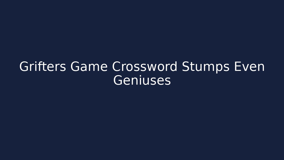Grifters Game Crossword Stumps Even Geniuses