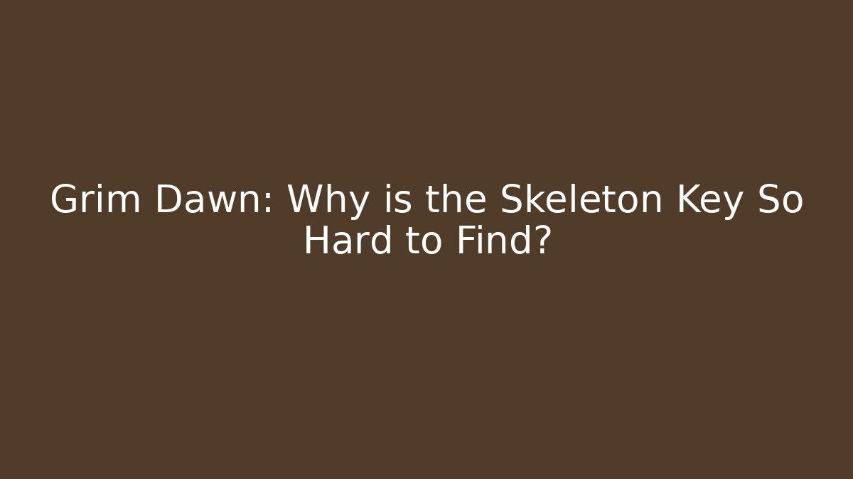 Grim Dawn: Why is the Skeleton Key So Hard to Find? - Felix Cat Insurance