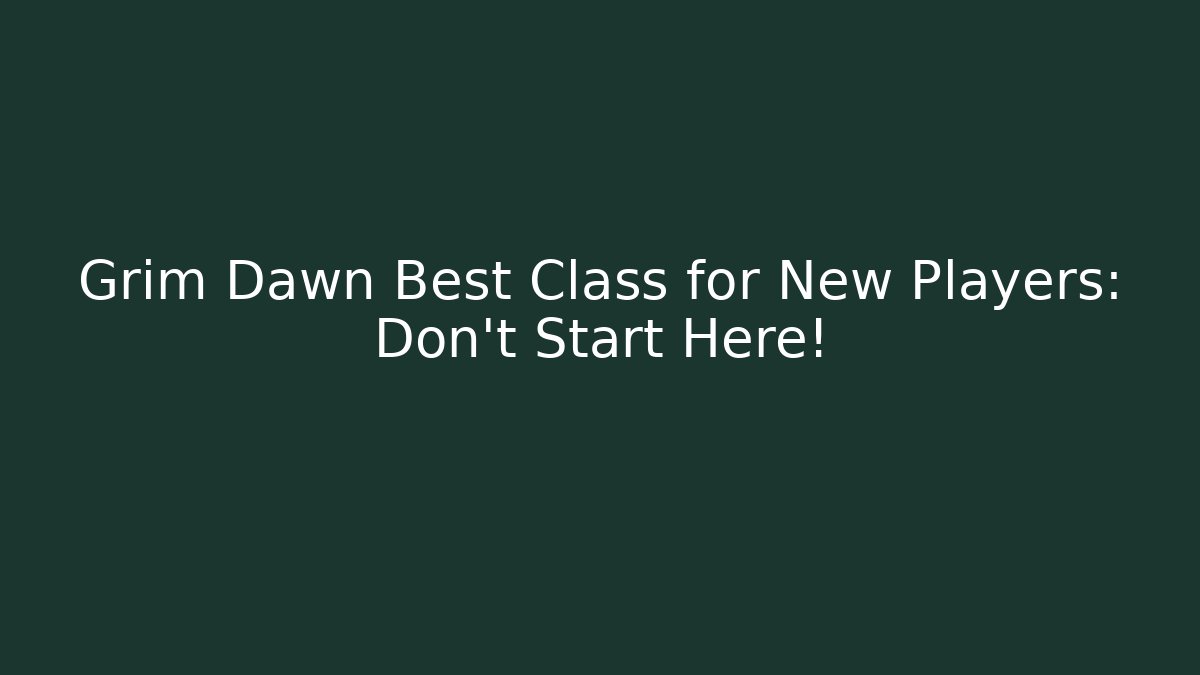 Grim Dawn Best Class for New Players: Don't Start Here!