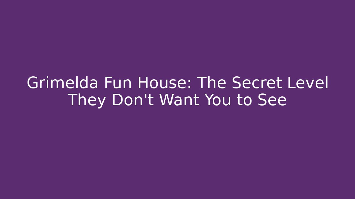 Grimelda Fun House: The Secret Level They Don’t Want You to See
