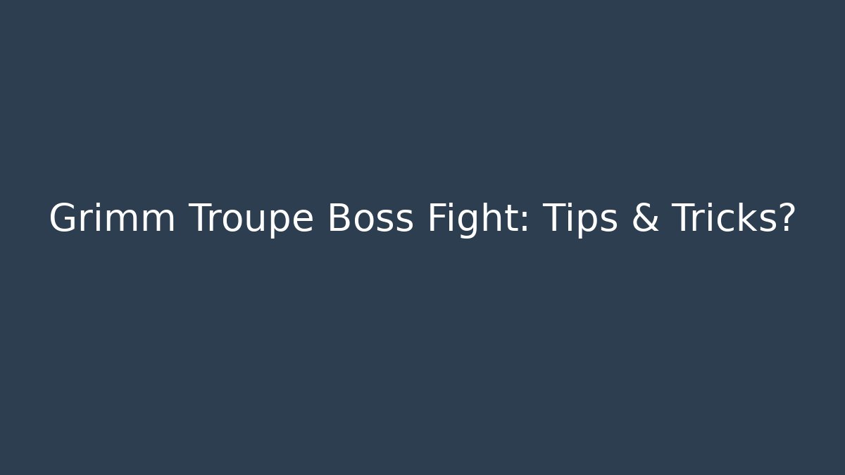 Grimm Troupe Boss Fight: Tips & Tricks?