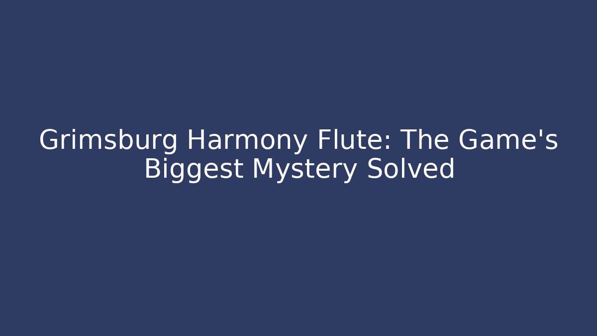 Grimsburg Harmony Flute: The Game's Biggest Mystery Solved