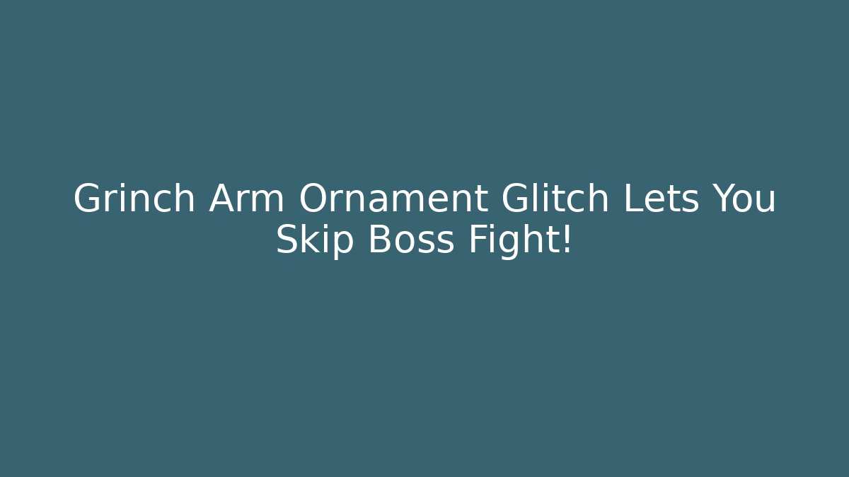 Grinch Arm Ornament Glitch Lets You Skip Boss Fight!