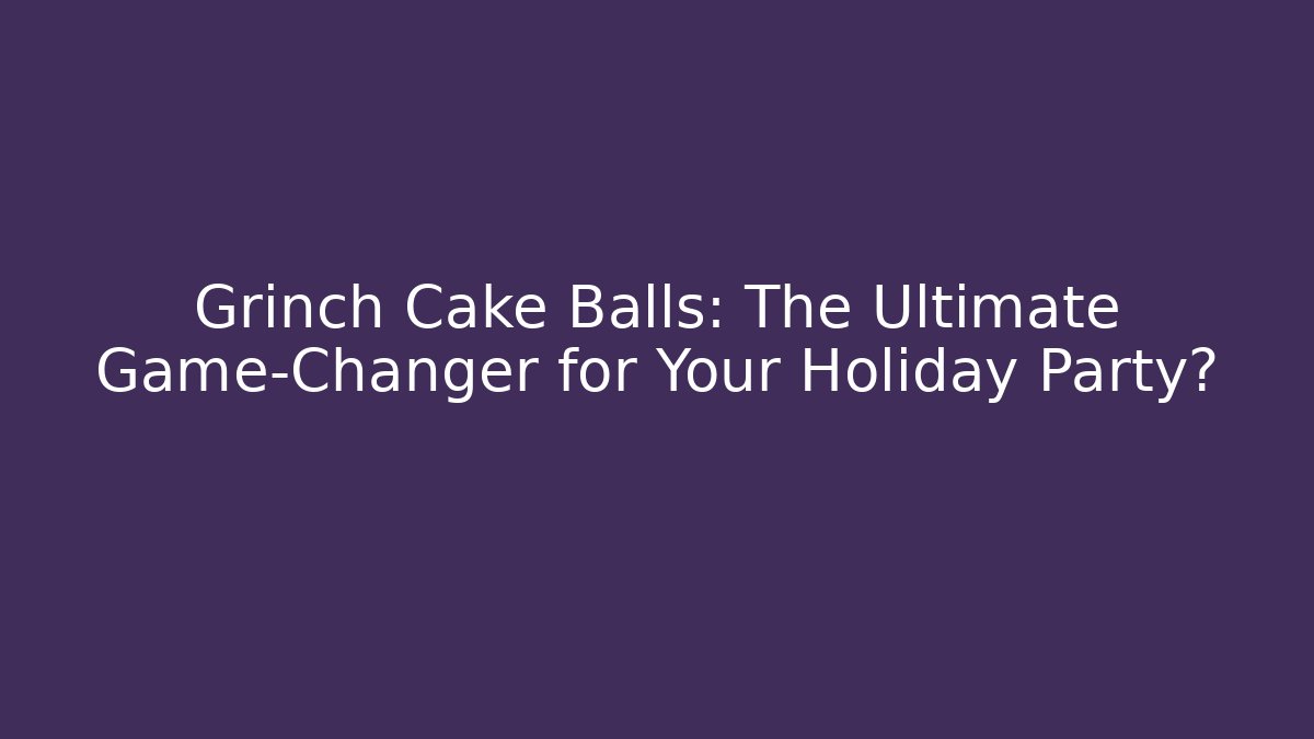 Grinch Cake Balls: The Ultimate Game-Changer for Your Holiday Party?