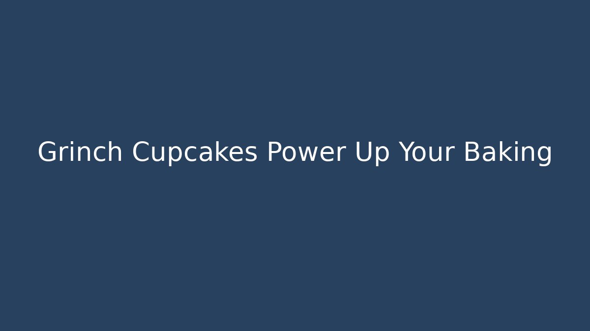 Grinch Cupcakes Power Up Your Baking - Felix Cat Insurance