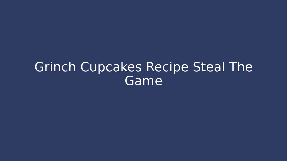 Grinch Cupcakes Recipe Steal The Game