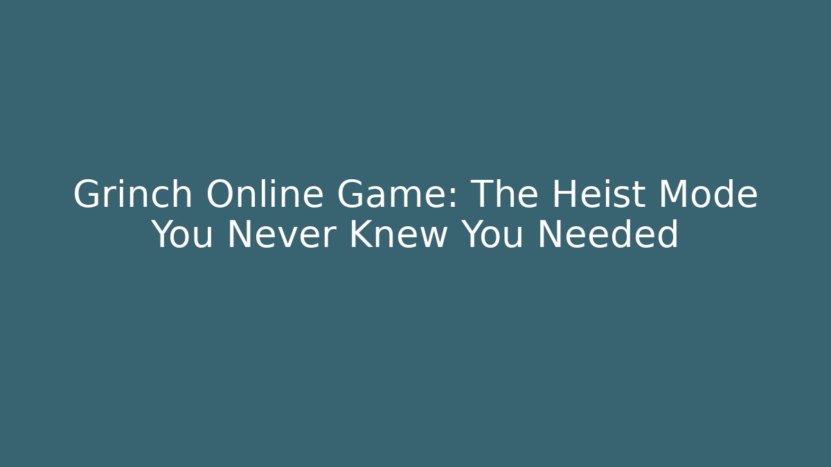 Grinch Online Game: The Heist Mode You Never Knew You Needed