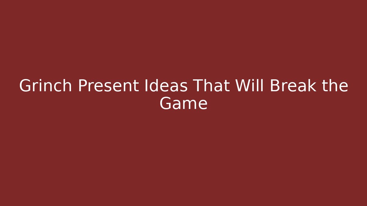 Grinch Present Ideas That Will Break the Game