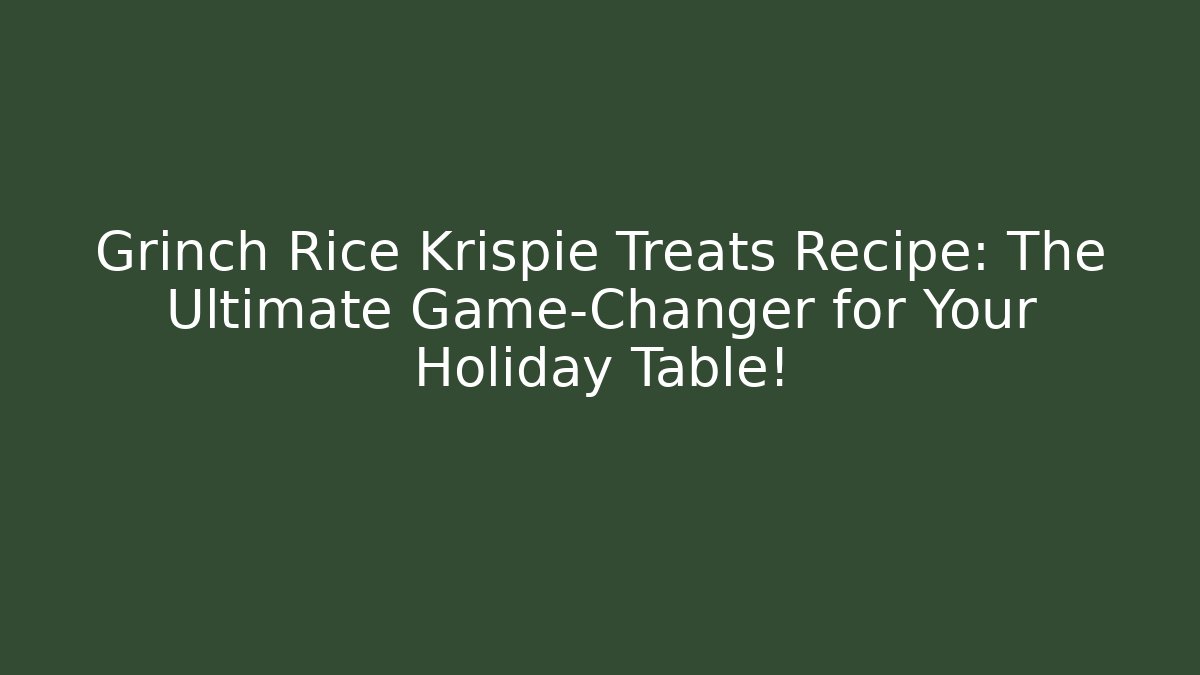 Grinch Rice Krispie Treats Recipe: The Ultimate Game-Changer for Your Holiday Table!