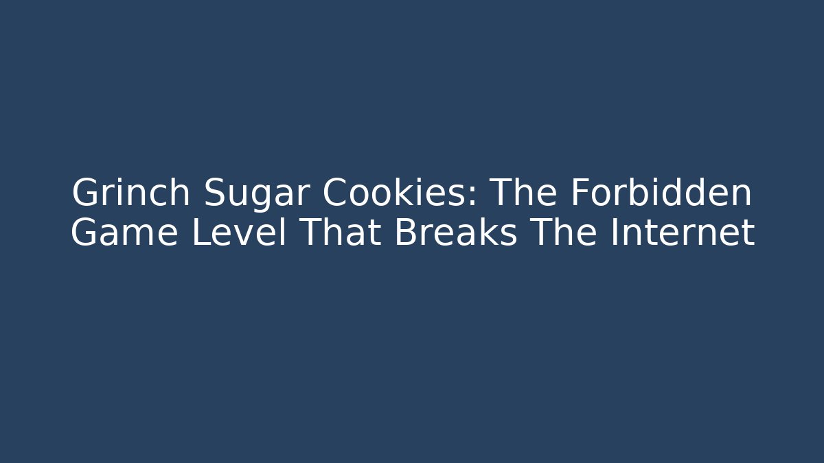 Grinch Sugar Cookies: The Forbidden Game Level That Breaks The Internet